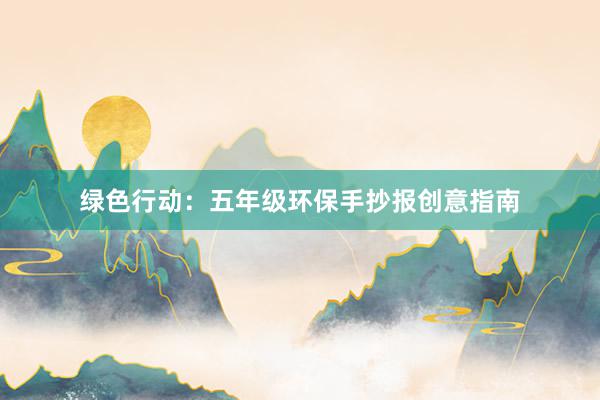 绿色行动：五年级环保手抄报创意指南