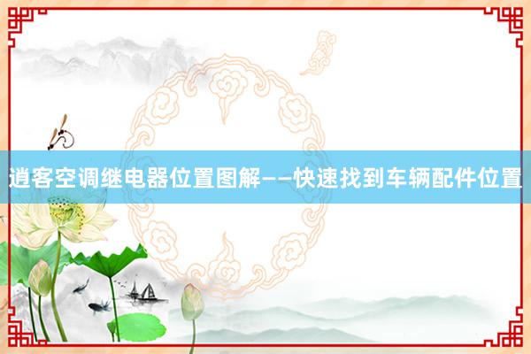 逍客空调继电器位置图解——快速找到车辆配件位置